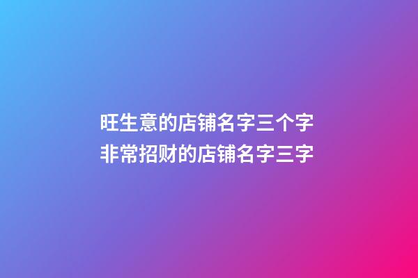 旺生意的店铺名字三个字 非常招财的店铺名字三字
